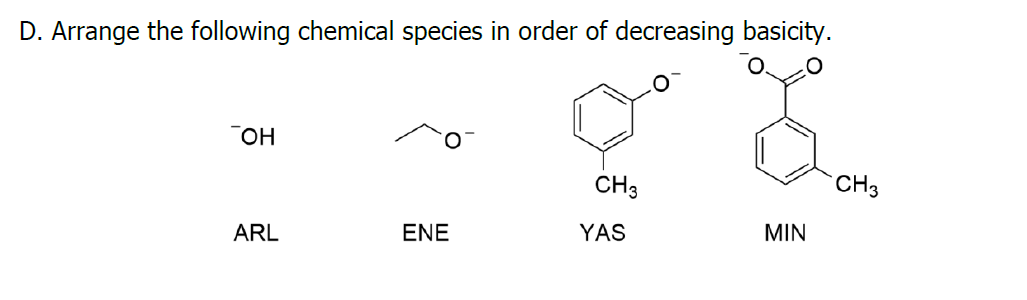 D. Arrange the following chemical species in order of decreasing basicity.
CH3
CH3
ARL
ENE
YAS
MIN
