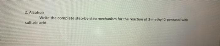 2. Alcohols
Write the complete step-by-step mechanism for the reaction of 3-methyl-2-pentanol with
sulfuric acid.
