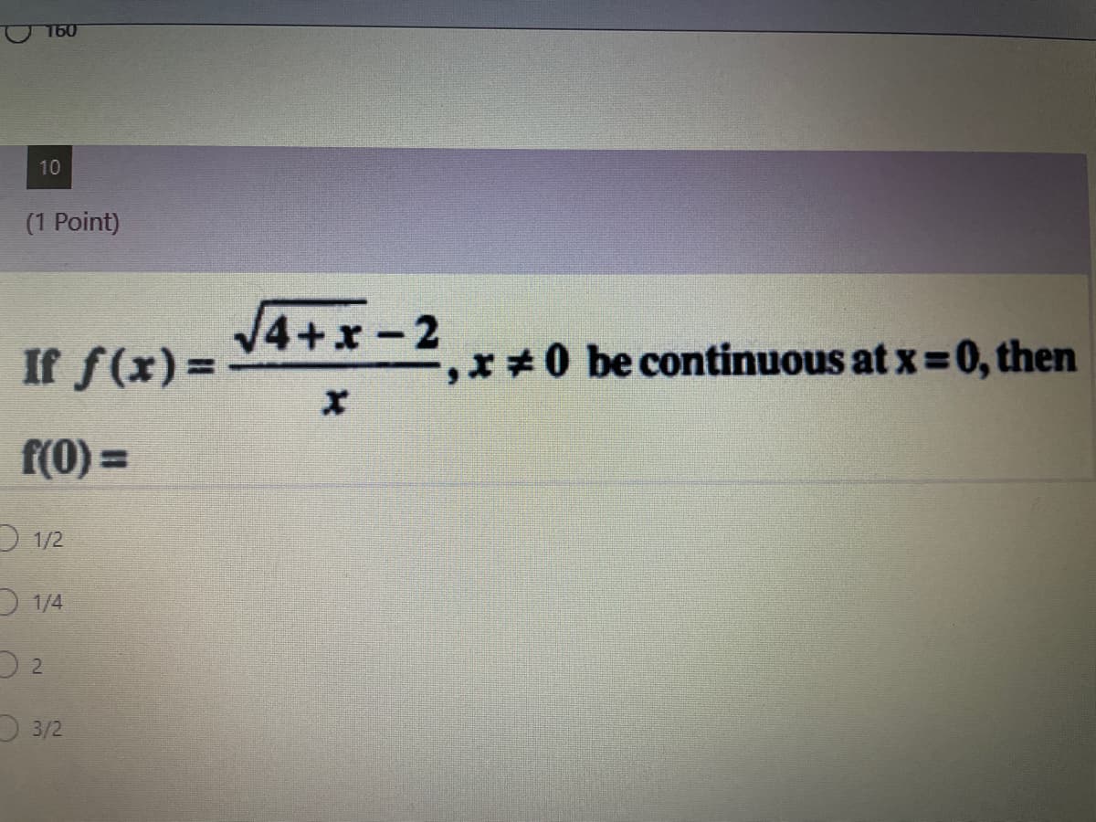 160
10
(1 Point)
4+x-2
If f(x)%=
,x*0 be continuous at x =0, then
f(0) =
D 1/2
D 1/4
3/2
