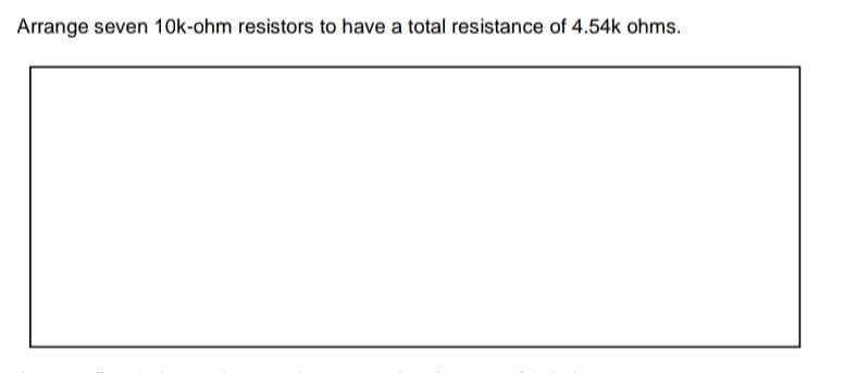 Arrange seven 10k-ohm resistors to have a total resistance of 4.54k ohms.

