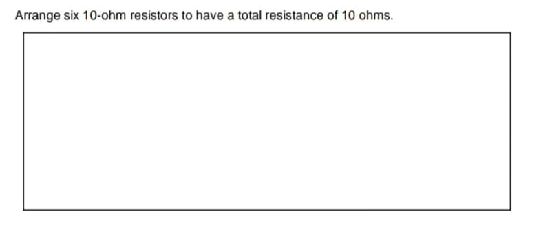 Arrange six 10-ohm resistors to have a total resistance of 10 ohms.
