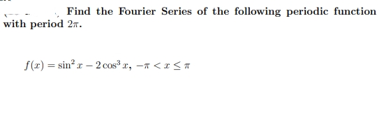 Find the Fourier Series of the following periodic function
with period 27.
f(r) = sin? r – 2 cos³ x, -n < x <A
