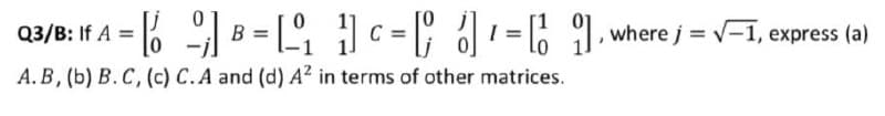 1% B = [ c = |; 1= 6 1, where j = v=1, express (a)
Q3/B: If A =
A.B, (b) B. C, (c) C.A and (d) A² in terms of other matrices.
