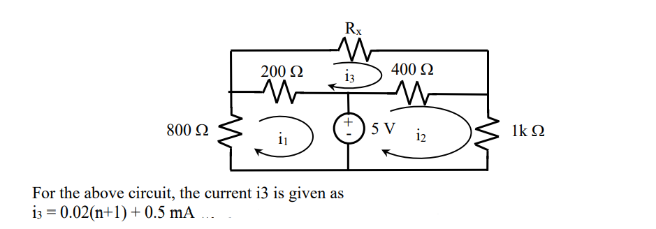 Rx
200 Q
i3
400 Q
+
800 Q
5 V
i2
1k Q
i1
For the above circuit, the current i3 is given as
i3 = 0.02(n+1) + 0.5 mA

