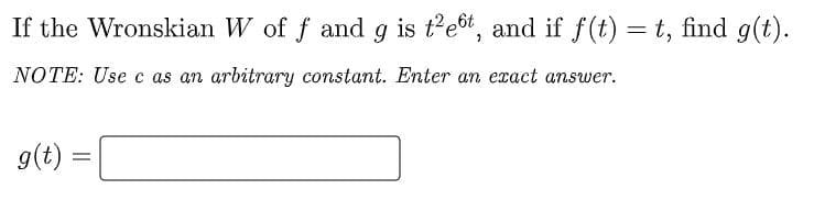 If the Wronskian W of f and g is t'et, and if f(t) = t, find g(t).
NOTE: Use c as an arbitrary constant. Enter an exact answer.
g(t) =
