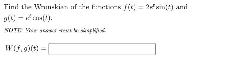 Find the Wronskian of the functions f(t) = 2et sin(t) and
g(t) = et cos(t).
NOTE: Your answer must be simplified.
W (f, 9)(t) =
