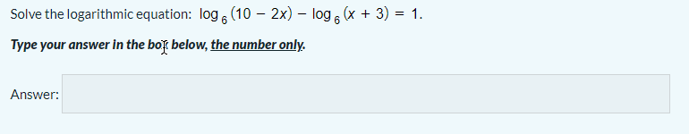 Solve the logarithmic equation: log , (10 - 2x) – log , (x + 3) = 1.
Type your answer in the bok below, the number only.
Answer:
