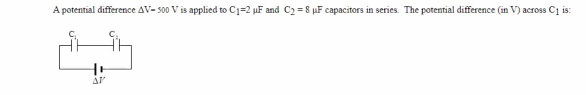 A potential difference AV= 500 V is applied to C1=2 µF and C2 = 8 µF capacitors in series. The potential difference (in V) across C1 is:
ÁV
