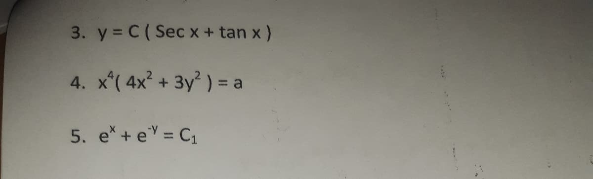 3. y = C( Sec x + tan x)
4. x*( 4x + 3y ) = a
5. e*+ e = C1
