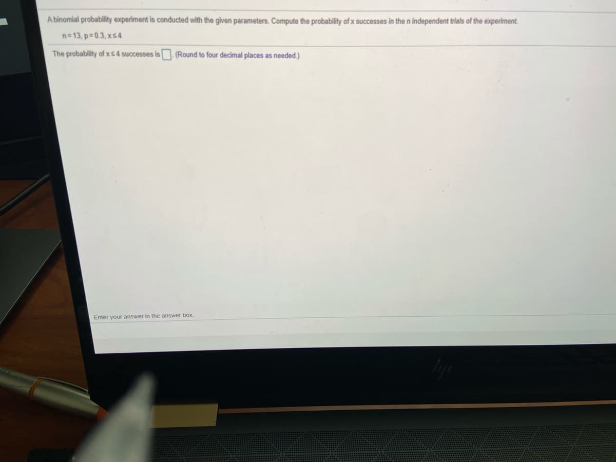 A binomial probability experiment is conducted with the given parameters. Compute the probability of x successes in the n independent trials of the experiment.
n= 13, p=0.3, xs4
The probability of xs4 successes is (Round to four decimal places as needed.)
Enter your answer in the answer box
