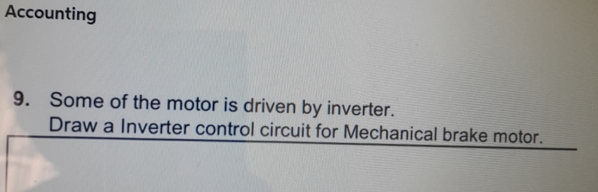 Accounting
9. Some of the motor is driven by inverter.
Draw a Inverter control circuit for Mechanical brake motor.
