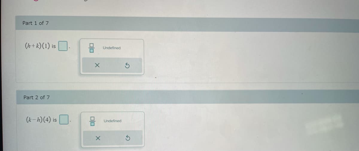 Part 1 of 7
(h+k) (1) is.
Part 2 of 7
(k-h) (4) is
X
DO
X
Undefined
Undefined
S
$