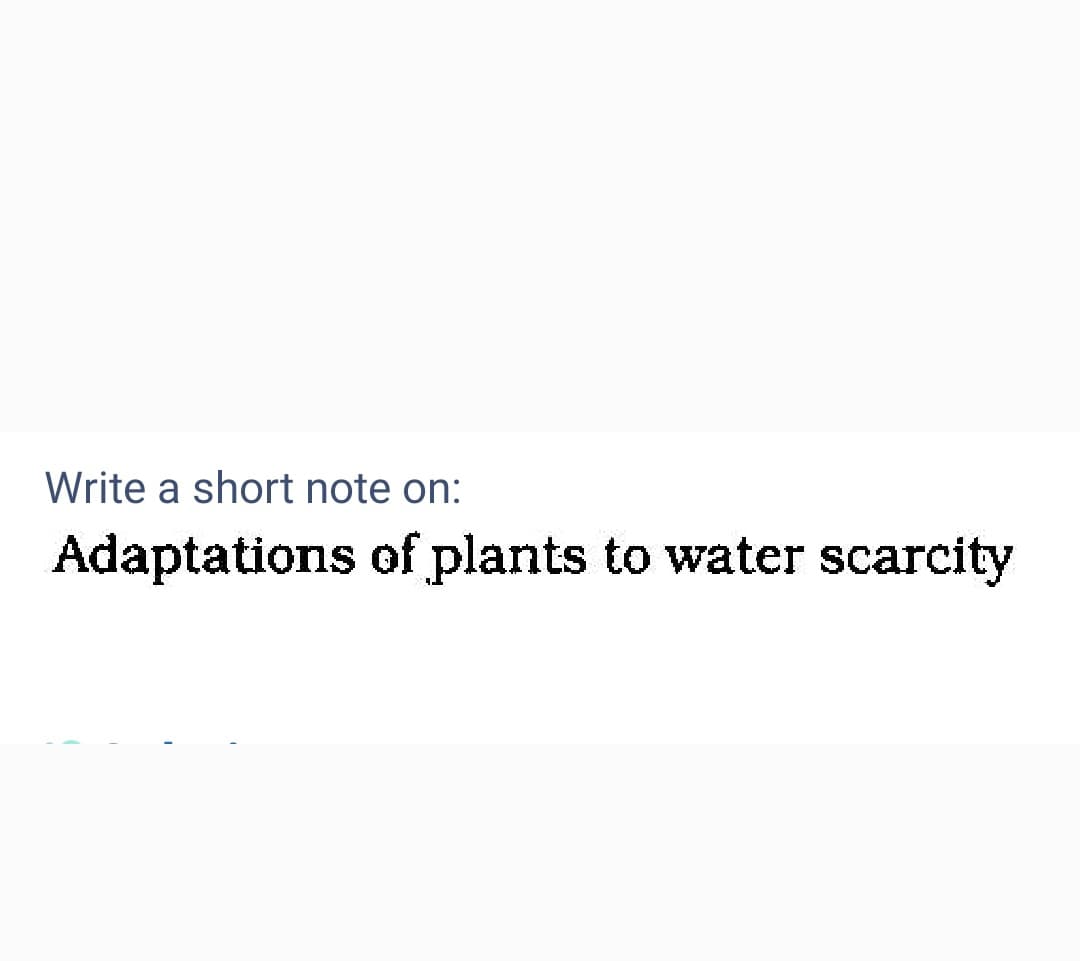 Write a short note on:
Adaptations of plants to water scarcity
