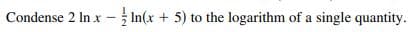 Condense 2 In x - In(x + 5) to the logarithm of a single quantity.
