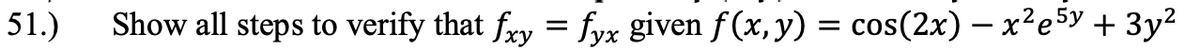 51.)
Show all steps to verify that fry = fyx given f(x, y) = cos(2x) – x²e5y + 3y2
