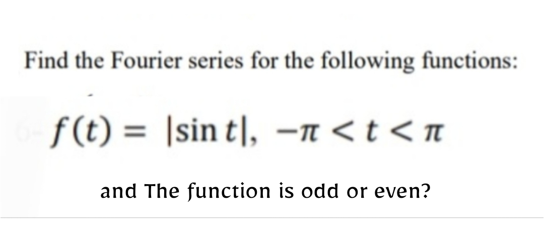 Find the Fourier series for the following functions:
f(t) = |sin t], -1 < t < n
and The function is odd or even?