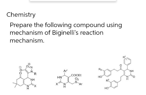 Chemistry
Prepare the following compound using
mechanism of Biginelli's reaction
mechanism.
Ar
NH
R
COOEt
O2
s.
Ar
HN
но
NH
X.
