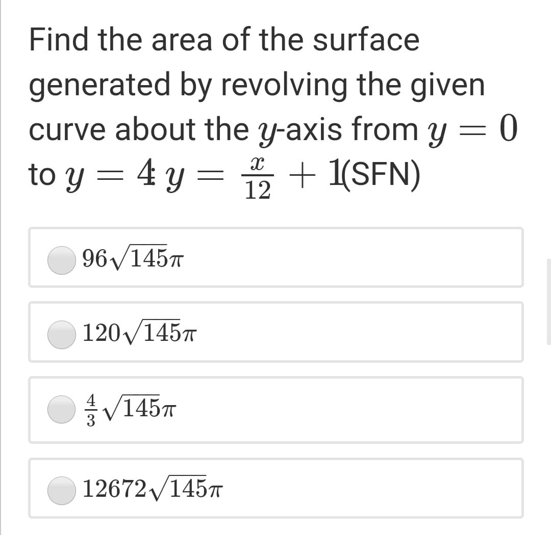 Find the area of the surface
generated by revolving the given
curve about the y-axis from y = 0
= h.
to y = 4 y = + 1(SFN)
12
96/145T
120/1457
공V145T
12672 /1457

