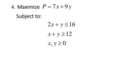 4. Maximize P=7x+9y
Subject to:
2x+ y<16
x+ y>12
x, y 20
