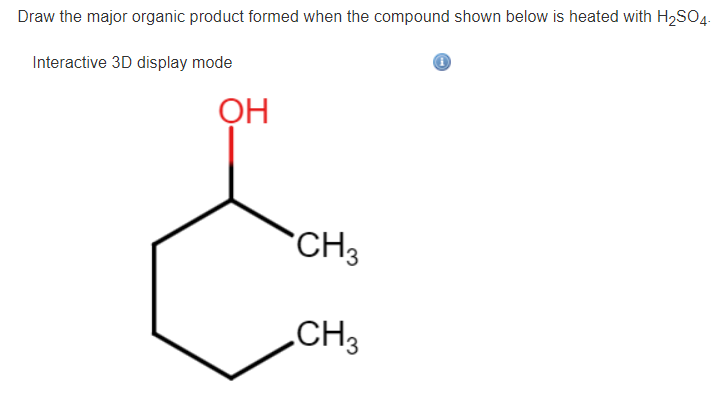 Draw the major organic product formed when the compound shown below is heated with H₂SO4.
Interactive 3D display mode
OH
CH3
CH3
Ⓡ