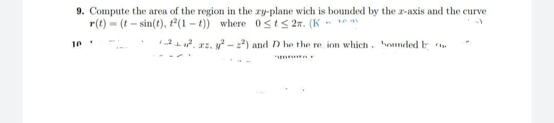 9. Compute the area of the region in the cy-plane wich is bounded by the z-axis and the curve
r(t) = (t sin(t), t²(1-t)) where 0≤t≤ 2. (K
10 01
-)
10
T
n
1²1₁². xz, y²-22) and D he the re ion which bounded b
ampura T