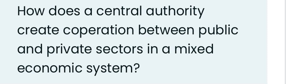 How does a central authority
create coperation between public
and private sectors in a mixed
economic system?
