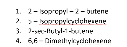 1. 2- Isopropyl – 2 - butene
2. 5- Isopropylcyclohexene
3. 2-sec-Butyl-1-butene
4. 6,6 – Dimethylcyclohexene
