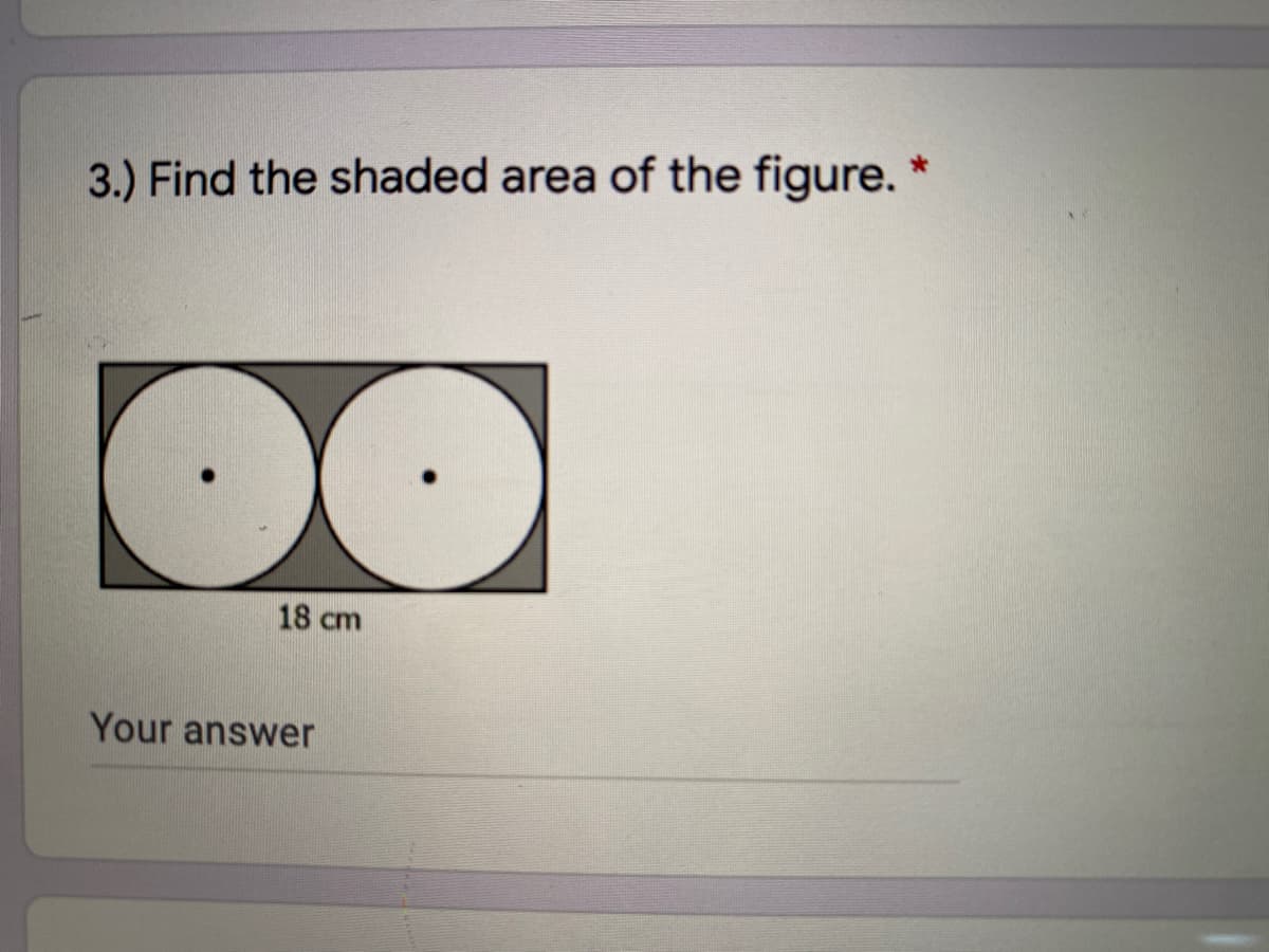3.) Find the shaded area of the figure. *
18 cm
Your answer
