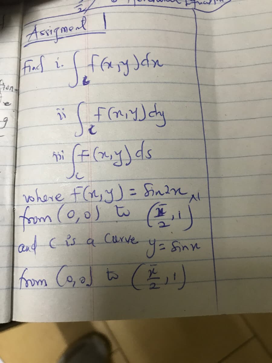 Fincd i.
Jc
vohere F(y y) = Sindn
from (0,0) to E)
and C is
a
Curve
y=Sinn
from Co, eJ to E)
