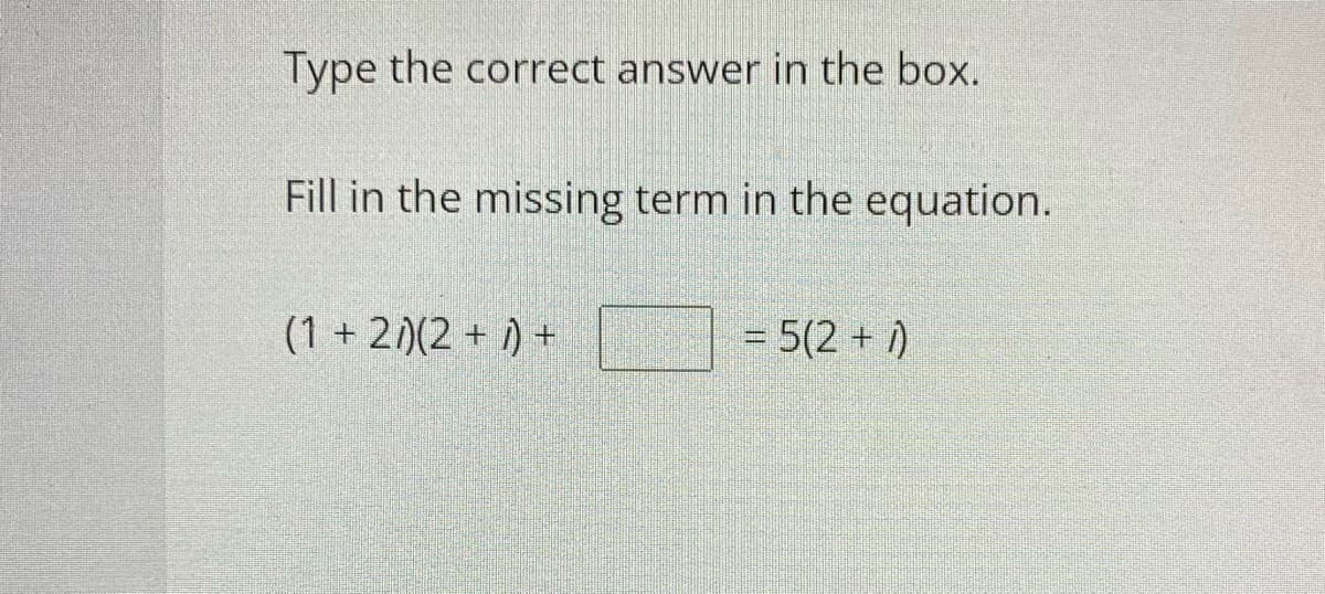 Type the correct answer in the box.
Fill in the missing term in the equation.
(1 + 2)(2 + 1) +
= 5(2 + )
