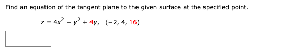 Find an equation of the tangent plane to the given surface at the specified point.
z = 4x² - y² + 4y,
(-2, 4, 16)