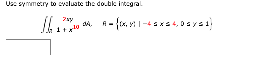 Use symmetry to evaluate the double integral.
2xy
Ski
JR 1 + x
10
dA,
R =
= {(x, y) | -4 ≤ x ≤ 4,0 ≤ y ≤ 1}