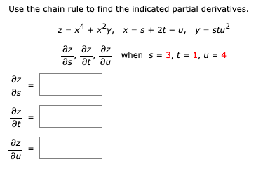Use the chain rule to find the indicated partial derivatives.
z = x4 + x²y, x = s + 2t - u, y = stu2
дz дz дz
when s = 3, t = 1, u=4
as
at au
8la ala ala
az
Əs
дz
at
дz
ди
||
11