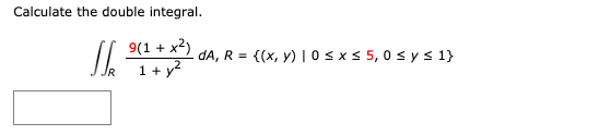 Calculate the double integral.
9(1 + x²)
1 + y²
J
dA, R =
{(x, y) | 0 ≤ x ≤ 5,0 ≤ y ≤ 1}