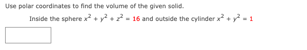 Use polar coordinates to find the volume of the given solid.
Inside the sphere x² + y² + z² = 16 and outside the cylinder x² + y² = 1