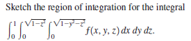 Sketch the region of integration for the integral
T-y-
f(x, y, z) dx dy dz.
Jo
