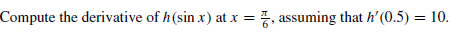 Compute the derivative of h(sin x) at x = , assuming that h' (0.5) = 10.
