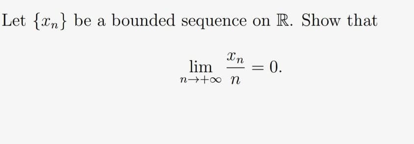 Let {xn} be a bounded sequence on R. Show that
Xn
lim
n→+o n
= 0.
-
