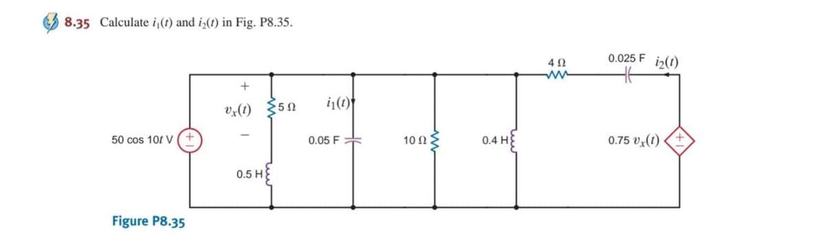8.35 Calculate i,(t) and i,(t) in Fig. P8.35.
0.025 F
4Ω
ww
iz(t)
i(1)
Vz(1) 50
50 cos 10t V
0.05 F
10 Ω.
0.4 H
0.75 v(t)
0.5 H
Figure P8.35
