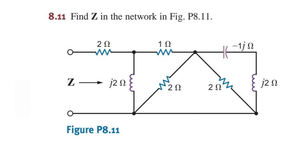 8.11 Find Z in the network in Fig. P8.11.
2Ω
1Ω
-1j N
Z
→ j2 N
2Ω
j2 n
2Ω
Figure P8.11
