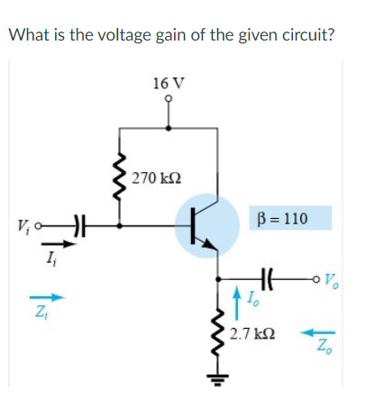 What is the voltage gain of the given circuit?
16 V
270 k2
B = 110
V,
2.7 k2
