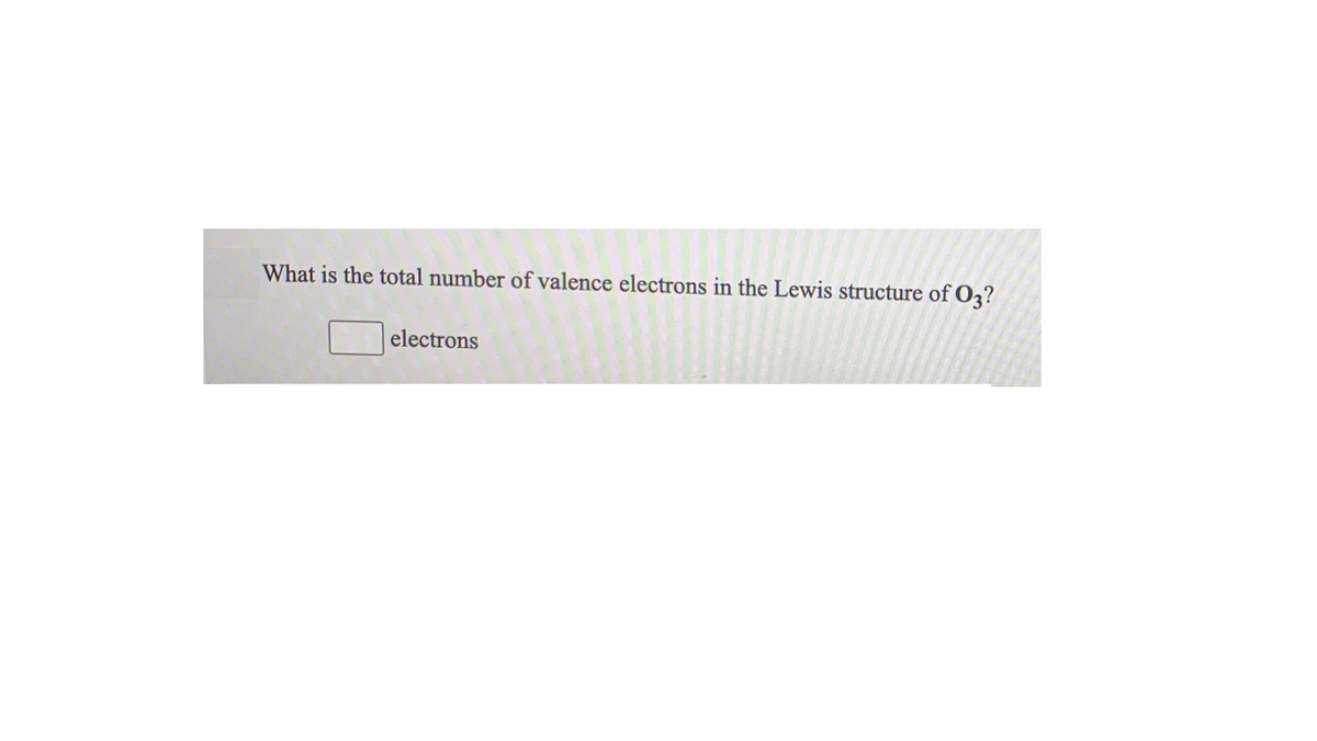 What is the total number of valence electrons in the Lewis structure of O3?
electrons
