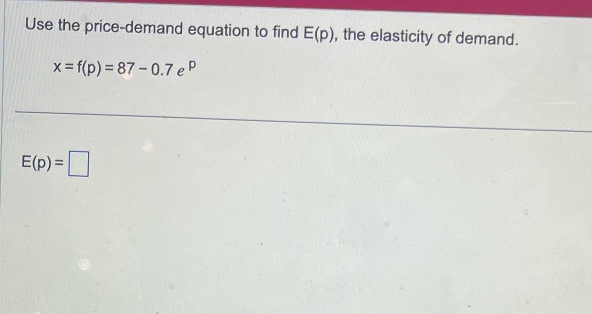Use the price-demand equation to find E(p), the elasticity of demand.
x= f(p)=87-0.7 eP
E(p) =
