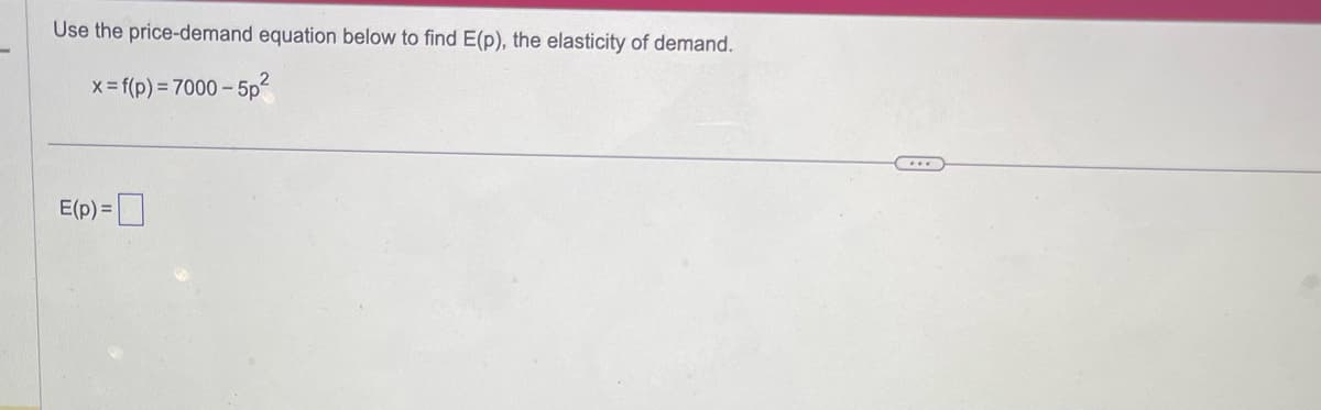 Use the price-demand equation below to find E(p), the elasticity of demand.
x = f(p) = 7000-5p²
E(p) =