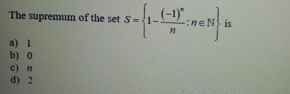 (-1)"
:neN} is
72
The supremum of the set S =
1-
a) 1
b) 0
c) п
d) 2
