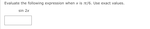 Evaluate the following expression when x is T/6. Use exact values.
sin 2x
