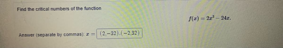 Find the critical numbers of the function
f(r) = 2r-24r.
Answer (separate by commas): I =
(2,-32).(-2,32)
