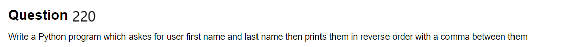 Question 220
Write a Python program which askes for user first name and last name then prints them in reverse order with a comma between them