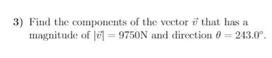 3) Find the components of the vector i that has a
magnitude of |0] = 9750N and direction 0 = 243.0°.
