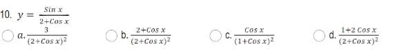 Sin x
10.
y =
2+Cos x
2+Cos x
Cos x
C.
(1+Cos x)2
3
O a.
(2+Cos x)2
b.
(2+Cos x)2
1+2 Cos x
d.
(2+Cos x)?
